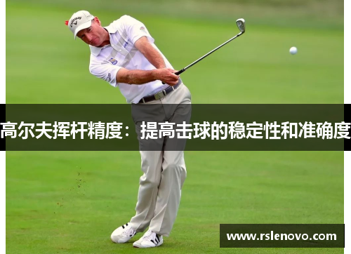 高尔夫挥杆精度：提高击球的稳定性和准确度